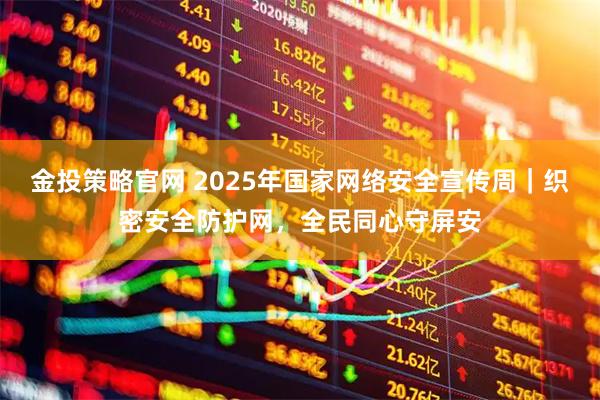 金投策略官网 2025年国家网络安全宣传周｜织密安全防护网，全民同心守屏安