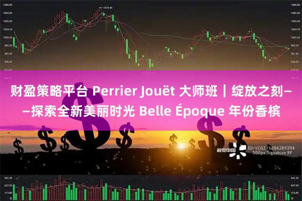 财盈策略平台 Perrier Jouët 大师班｜绽放之刻——探索全新美丽时光 Belle Époque 年份香槟
