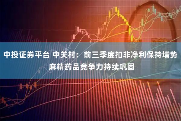 中投证券平台 中关村：前三季度扣非净利保持增势 麻精药品竞争力持续巩固