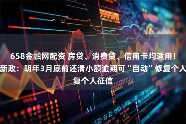 658金融网配资 房贷、消费贷、信用卡均适用!央行新政:明年3月底前还清小额逾期可“自动”修复个人征信