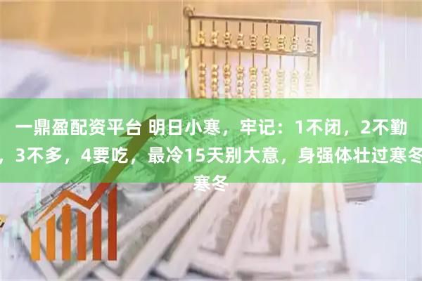 一鼎盈配资平台 明日小寒，牢记：1不闭，2不勤，3不多，4要吃，最冷15天别大意，身强体壮过寒冬