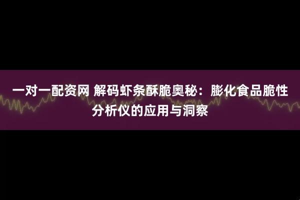 一对一配资网 解码虾条酥脆奥秘：膨化食品脆性分析仪的应用与洞察